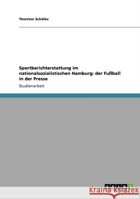 Sportberichterstattung im nationalsozialistischen Hamburg: der Fußball in der Presse Schülke, Thorsten 9783640411641 Grin Verlag - książka