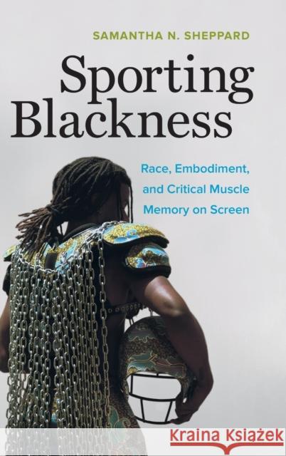 Sporting Blackness: Race, Embodiment, and Critical Muscle Memory on Screen Samantha N. Sheppard 9780520307773 University of California Press - książka