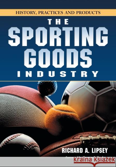 Sporting Goods Industry: History, Practices and Products Lipsey, Richard A. 9780786427185 McFarland & Company - książka