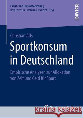 Sportkonsum in Deutschland: Empirische Analysen Zur Allokation Von Zeit Und Geld Für Sport Alfs, Christian 9783658064723 Springer Gabler - książka