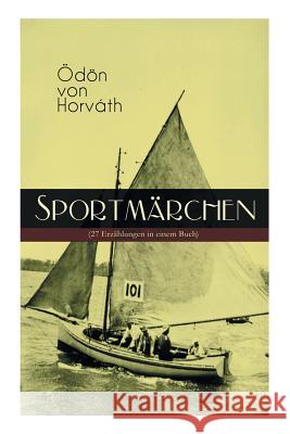 Sportm�rchen (27 Erz�hlungen in einem Buch): Legende vom Fu�ballplatz, Der sichere Stand, Vom artigen Ringk�mpfer, �ber das Meer, Start und Ziel, Aus einem Rennradfahrerfamilienleben, Das Sprungbrett, Odon Von Horvath 9788026887676 e-artnow - książka