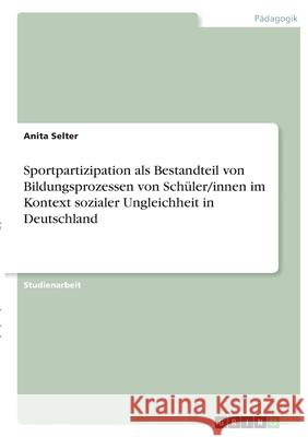 Sportpartizipation als Bestandteil von Bildungsprozessen von Schüler/innen im Kontext sozialer Ungleichheit in Deutschland Selter, Anita 9783346412676 Grin Verlag - książka