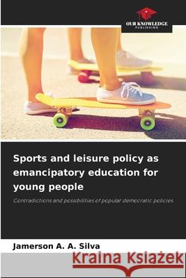 Sports and leisure policy as emancipatory education for young people A. A. Silva, Jamerson 9786209085864 Our Knowledge Publishing - książka