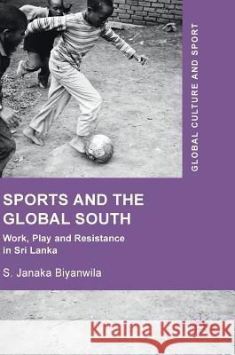 Sports and the Global South: Work, Play and Resistance in Sri Lanka Biyanwila, S. Janaka 9783319685014 Palgrave MacMillan - książka