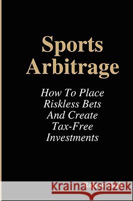 Sports Arbitrage - How To Place Riskless Bets & Create Tax-Free Investments Rajeev Shah 9781409204787 Lulu.com - książka
