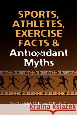 Sports, Athletes, Exercise Facts & Antioxidant Myths Phd Prof Randolph M. Howe 9781466333628 Createspace - książka