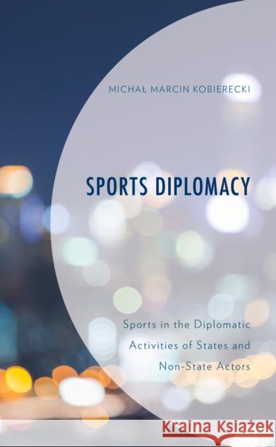 Sports Diplomacy: Sports in the Diplomatic Activities of States and Non-State Actors Michal Marcin Kobierecki   9781793602220 Lexington Books - książka