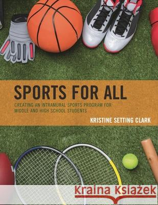 Sports for All: Creating an Intramural Sports Program for Middle and High School Students Kristine Setting Clark 9781475851526 Rowman & Littlefield Publishers - książka