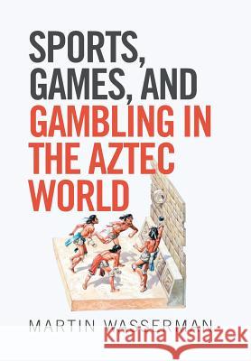 Sports, Games, and Gambling in the Aztec World Martin Wasserman 9781543413342 Xlibris - książka