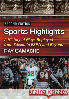 Sports Highlights: A History of Plays Replayed from Edison to ESPN and Beyond, 2D Ed. Ray Gamache 9781476692289 McFarland & Company - książka