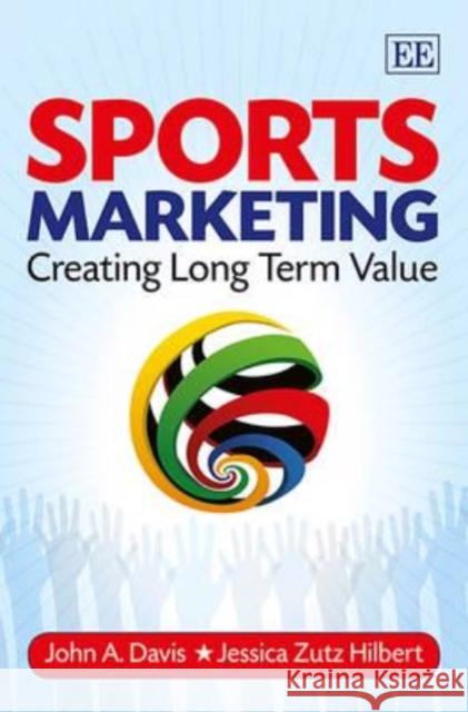 Sports Marketing: Creating Long Term Value John A. Davis Jessica Zutz Hilbert  9781782548195 Edward Elgar Publishing Ltd - książka