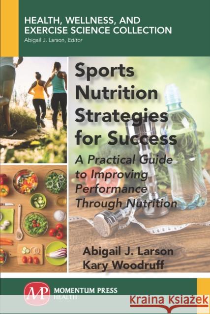 Sports Nutrition Strategies for Success: A Practical Guide to Improving Performance Through Nutrition Abigail J. Larson Kary Woodruff 9781944749972 Momentum Press - książka