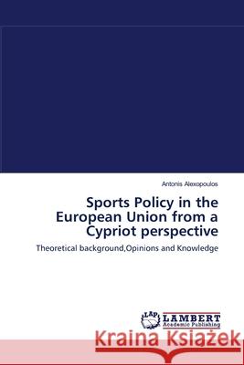 Sports Policy in the European Union from a Cypriot perspective Alexopoulos, Antonis 9783838314006 LAP Lambert Academic Publishing AG & Co KG - książka