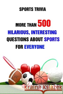 Sports Trivia: More Than 500 Hilarious, Interesting Questions About Sports For Everyone Lori A Grasso 9798504688060 Independently Published - książka