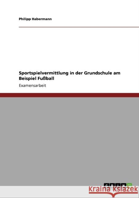 Sportspielvermittlung in der Grundschule am Beispiel Fußball Habermann, Philipp 9783640559084 Grin Verlag - książka