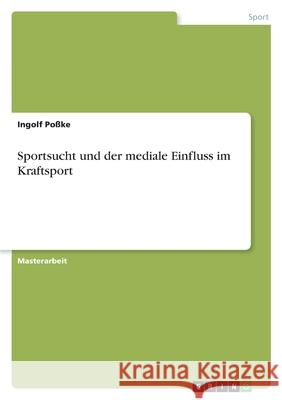 Sportsucht und der mediale Einfluss im Kraftsport Poßke, Ingolf 9783668837898 Grin Verlag - książka