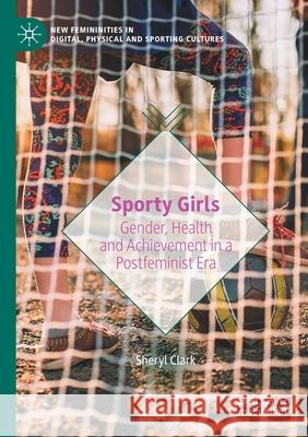 Sporty Girls: Gender, Health and Achievement in a Postfeminist Era Sheryl Clark 9783030672515 Palgrave MacMillan - książka