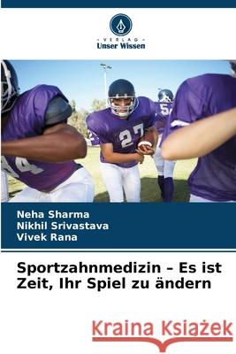 Sportzahnmedizin - Es ist Zeit, Ihr Spiel zu ändern Sharma, Neha, Srivastava, Nikhil, Rana, Vivek 9786136370217 Verlag Unser Wissen - książka
