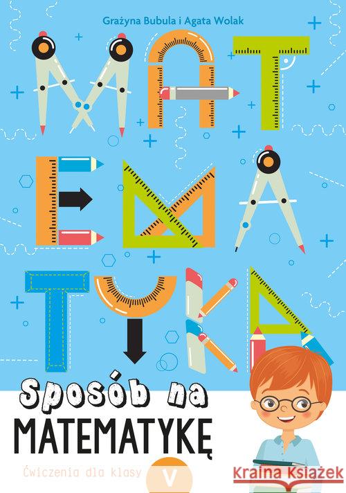 Sposób na matematykę. Ćwiczenia dla klasy V Bubula Grażyna Wolak Agata 9788379156627 Skrzat - książka
