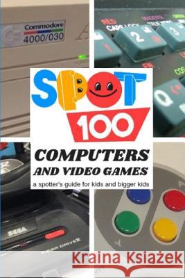Spot 100 Computers & Video Games: A Spotter's Guide for kids and bigger kids Spot 100, Spot 100 9780954758332 Steve Trower - książka