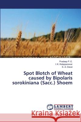 Spot Blotch of Wheat caused by Bipolaris sorokiniana (Sacc.) Shoem P. E. Pradeep                            Kalappanavar I. K.                       Desai S. a. 9783659444333 LAP Lambert Academic Publishing - książka