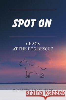 Spot On: Chaos at the Dog Rescue Carolynn Tucciarone 9781665706018 Archway Publishing - książka
