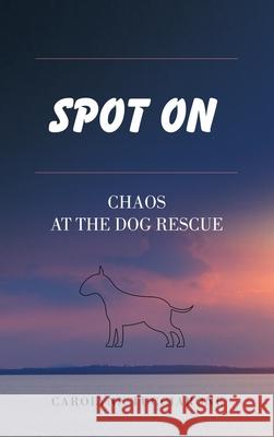 Spot On: Chaos at the Dog Rescue Carolynn Tucciarone 9781665706025 Archway Publishing - książka