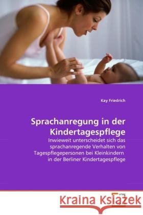 Sprachanregung in der Kindertagespflege : Inwieweit unterscheidet sich das sprachanregende Verhalten von Tagespflegepersonen bei Kleinkindern in der Berliner Kindertagespflege Friedrich, Kay 9783639306330 VDM Verlag Dr. Müller - książka