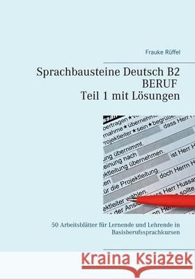 Sprachbausteine Deutsch B2 Beruf - Teil 1 mit Lösungen: 50 Arbeitsblätter für Lernende und Lehrende in Basisberufssprachkursen Rüffel, Frauke 9783753436135 Books on Demand - książka