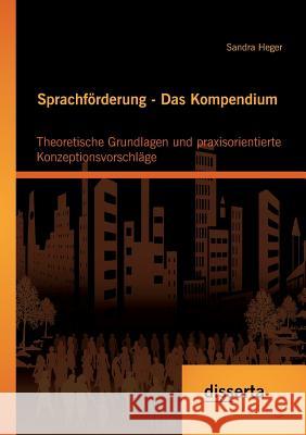 Sprachförderung - Das Kompendium: Theoretische Grundlagen und praxisorientierte Konzeptionsvorschläge Sandra Heger   9783954256860 Disserta Verlag - książka