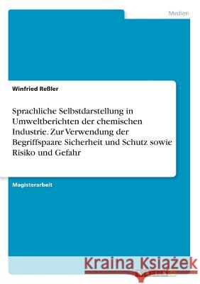 Sprachliche Selbstdarstellung in Umweltberichten der chemischen Industrie. Zur Verwendung der Begriffspaare Sicherheit und Schutz sowie Risiko und Gef Reßler, Winfried 9783869430140 Grin Verlag - książka