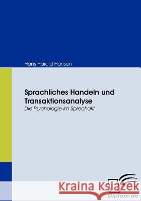 Sprachliches Handeln und Transaktionsanalyse: Die Psychologie im Sprechakt Hansen, Hans Harald 9783836664677 Diplomica - książka