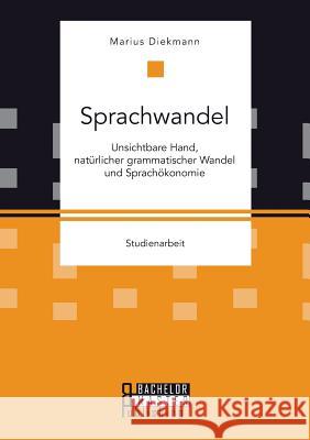 Sprachwandel: Unsichtbare Hand, natürlicher grammatischer Wandel und Sprachökonomie Marius Diekmann 9783958204812 Bachelor + Master Publishing - książka