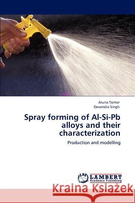 Spray forming of Al-Si-Pb alloys and their characterization Tomar, Aruna 9783848435135 LAP Lambert Academic Publishing - książka