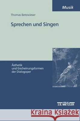 Sprechen und Singen: Ästhetik und Erscheinungsformen der Dialogoper Thomas Betzwieser 9783476452672 Springer-Verlag Berlin and Heidelberg GmbH &  - książka