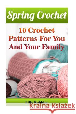 Spring Crochet: 10 Crochet Patterns For You And Your Family Robbins, Lilly 9781542335430 Createspace Independent Publishing Platform - książka