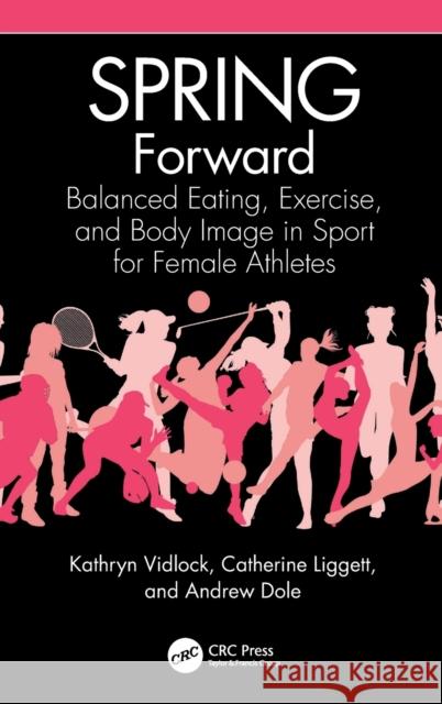SPRING Forward: Balanced Eating, Exercise, and Body Image in Sport for Female Athletes Kathryn Vidlock Catherine Liggett Andrew Dole 9781032385686 CRC Press - książka
