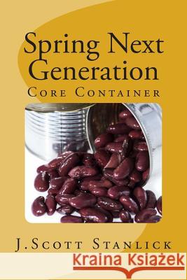 Spring Next Generation: Core Container J. Scott Stanlick 9781495399855 Createspace - książka