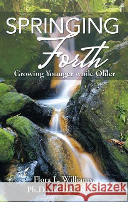 Springing Forth: Growing Younger While Older Ph. D. M. DIV, Flora L. Williams 9781512717242 WestBow Press - książka