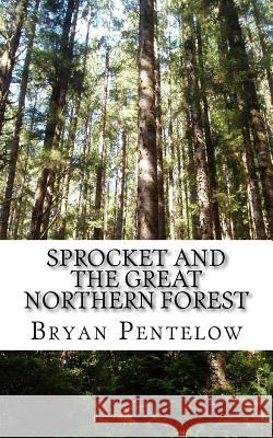 Sprocket and the Great Northern Forest: Book 1 of the Sprocket Sagas MR Bryan J. Pentelow 9781507636411 Createspace - książka