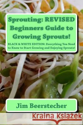 Sprouting: REVISED Beginners Guide to Growing Sprouts!: Everything You Need to Know to Start Growing and Enjoying Sprouts! Jim Beerstecher 9781522948179 Createspace Independent Publishing Platform - książka