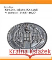 Správa města Kadaně v letech 1465-1620 Petr Rak 9788088013051 Univerzita J.E.Purkyně - książka