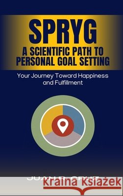 SPRYG - A Scientific Path to Personal Goal Setting: Your Journey Toward Happiness and Fulfillment Juan R. Cruz 9789697792047 Juan R. Cruz - książka