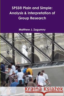 SPSS(R) Plain and Simple: Analysis & Interpretation of Group Research Ph.D., Matthew J. Zagumny 9781105937415 Lulu.com - książka