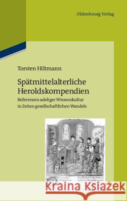 Spätmittelalterliche Heroldskompendien: Referenzen Adeliger Wissenskultur in Zeiten Gesellschaftlichen Wandels (Frankreich Und Burgund, 15. Jahrhunder Hiltmann, Torsten 9783486591422 Oldenbourg - książka