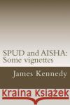 SPUD and AISHA: Some vignettes Kennedy, James 9781987786385 Createspace Independent Publishing Platform