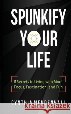 Spunkify Your Life: 8 Secrets to Living with More Focus, Fascination, and Fun Cynthia Mendenhall 9780692722770 Day Dreamer Books - książka