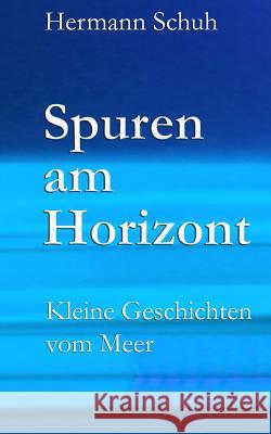 Spuren am Horizont: Kleine Geschichten vom Meer Schuh, Hermann 9781494897628 Createspace - książka