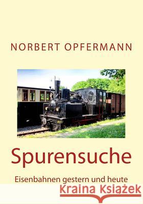 Spurensuche: Eisenbahnen gestern und heute Opfermann, Norbert 9781493633494 Createspace - książka