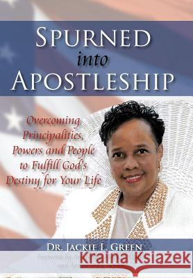 Spurned Into Apostleship: Overcoming Principalities, Powers and People to Fulfill God's Destiny for Your Life Green, Jackie L. 9781425935801 Authorhouse - książka